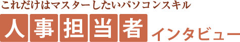 これだけはマスターしたいパソコンスキル　人事担当者のインタビュー